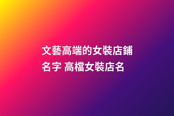 文藝高端的女裝店鋪名字 高檔女裝店名-第1張-店鋪起名-玄機派